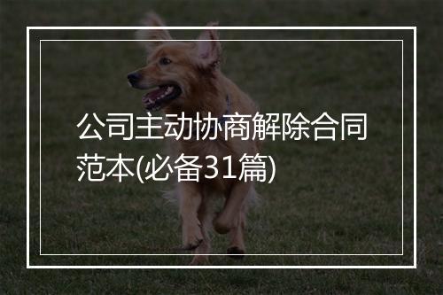 公司主动协商解除合同范本(必备31篇)