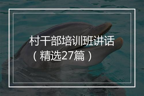村干部培训班讲话（精选27篇）
