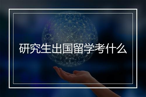 研究生出国留学考什么