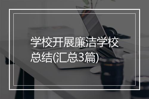 学校开展廉洁学校总结(汇总3篇)