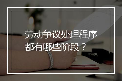 劳动争议处理程序都有哪些阶段？