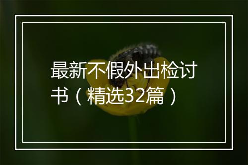 最新不假外出检讨书（精选32篇）