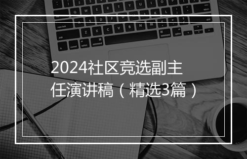 2024社区竞选副主任演讲稿（精选3篇）