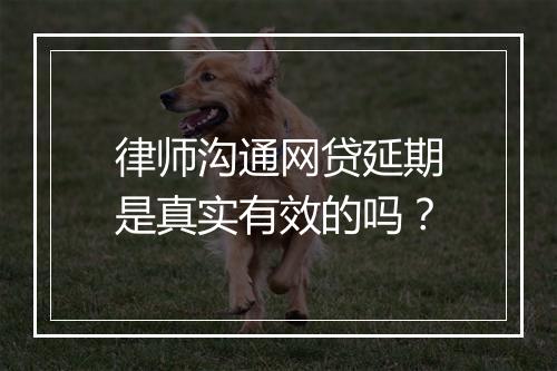 律师沟通网贷延期是真实有效的吗？