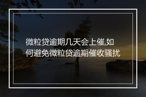 微粒贷逾期几天会上催,如何避免微粒贷逾期催收骚扰