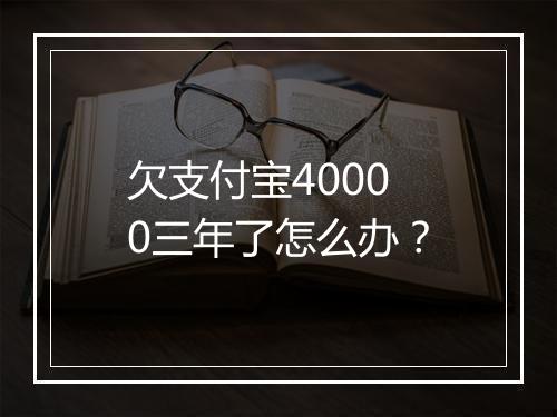 欠支付宝40000三年了怎么办？