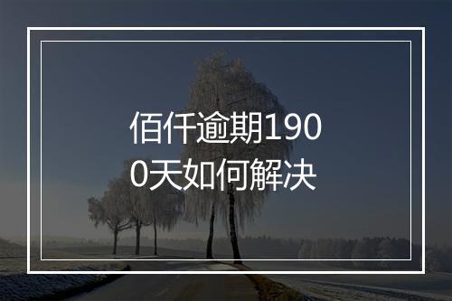 佰仟逾期1900天如何解决