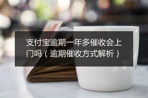 支付宝逾期一年多催收会上门吗（逾期催收方式解析）