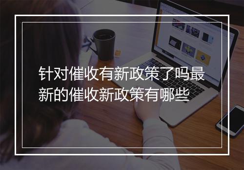针对催收有新政策了吗最新的催收新政策有哪些
