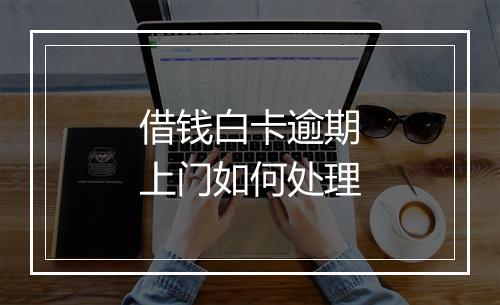 借钱白卡逾期上门如何处理