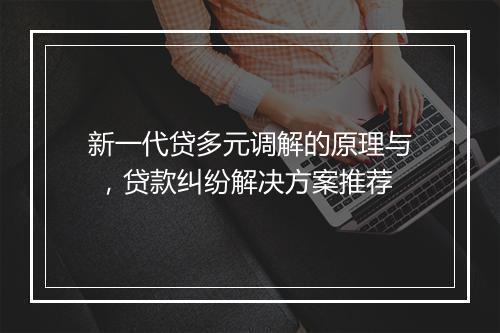 新一代贷多元调解的原理与 ，贷款纠纷解决方案推荐