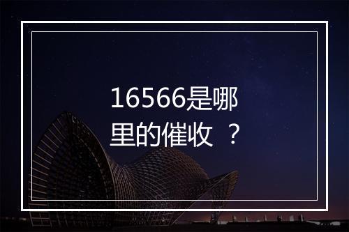 16566是哪里的催收 ？