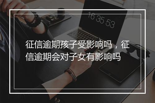 征信逾期孩子受影响吗，征信逾期会对子女有影响吗