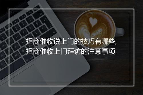 招商催收说上门的技巧有哪些,招商催收上门拜访的注意事项