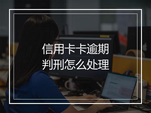 信用卡卡逾期判刑怎么处理