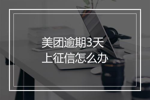 美团逾期3天上征信怎么办