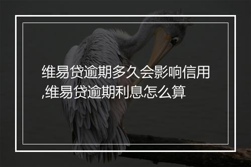 维易贷逾期多久会影响信用,维易贷逾期利息怎么算