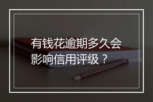有钱花逾期多久会影响信用评级？