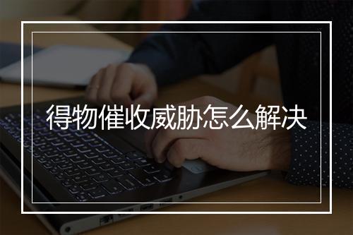得物催收威胁怎么解决