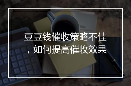 豆豆钱催收策略不佳，如何提高催收效果