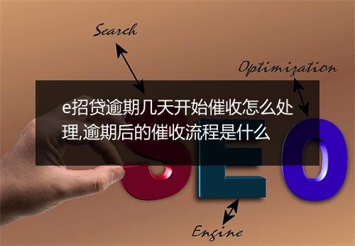 e招贷逾期几天开始催收怎么处理,逾期后的催收流程是什么