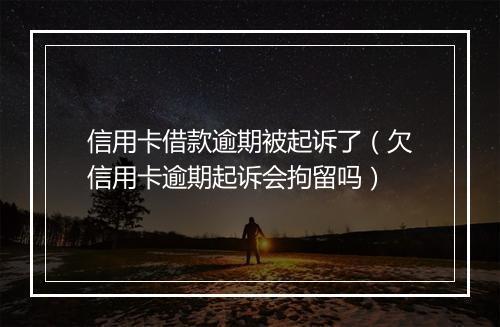 信用卡借款逾期被起诉了（欠信用卡逾期起诉会拘留吗）