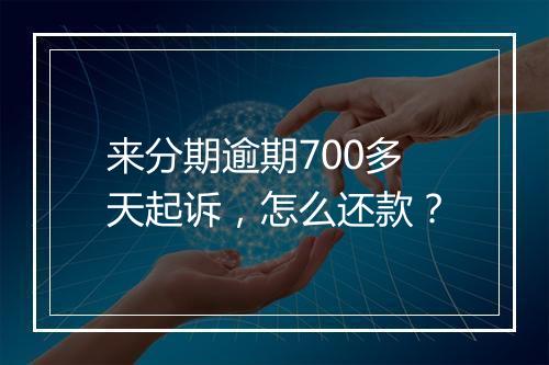 来分期逾期700多天起诉，怎么还款？