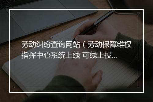 劳动纠纷查询网站（劳动保障维权指挥中心系统上线 可线上投诉维权 实时查询案件进度）