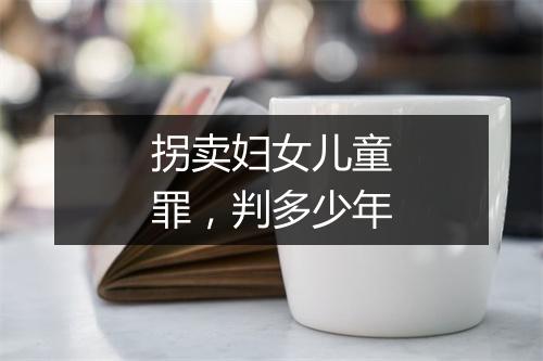 拐卖妇女儿童罪，判多少年