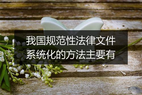 我国规范性法律文件系统化的方法主要有