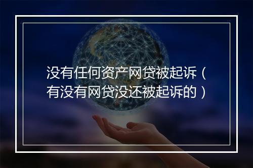 没有任何资产网贷被起诉（有没有网贷没还被起诉的）