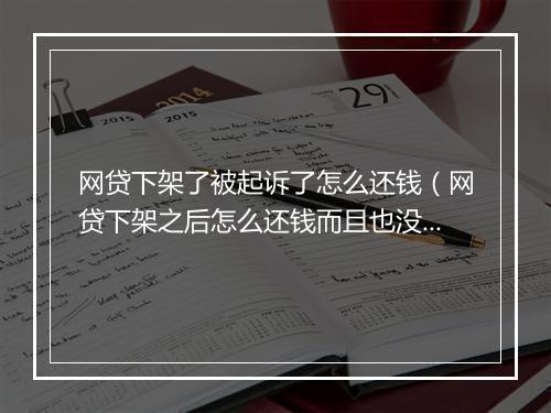 网贷下架了被起诉了怎么还钱（网贷下架之后怎么还钱而且也没有催收电话）