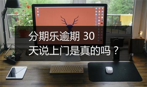 分期乐逾期 30 天说上门是真的吗？