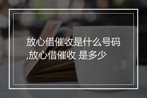 放心借催收是什么号码,放心借催收 是多少