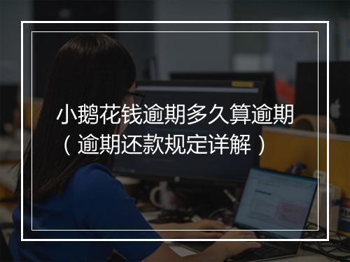 小鹅花钱逾期多久算逾期（逾期还款规定详解）