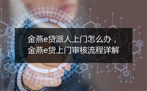 金燕e贷派人上门怎么办，金燕e贷上门审核流程详解