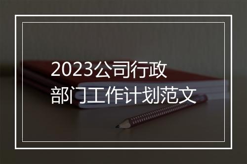 2023公司行政部门工作计划范文