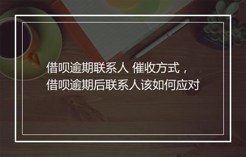 借呗逾期联系人 催收方式，借呗逾期后联系人该如何应对