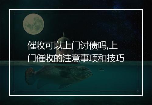 催收可以上门讨债吗,上门催收的注意事项和技巧