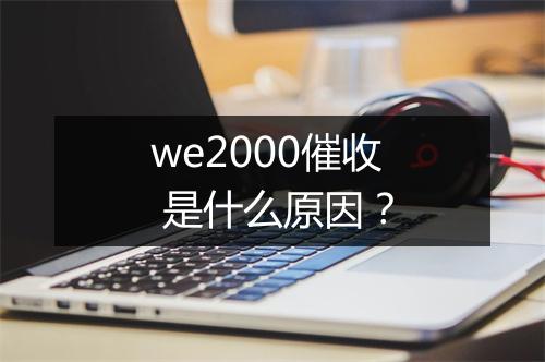 we2000催收 是什么原因？