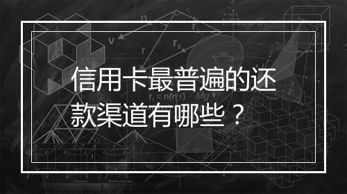 信用卡最普遍的还款渠道有哪些？