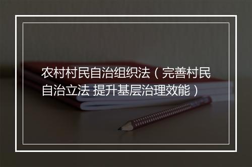 农村村民自治组织法（完善村民自治立法 提升基层治理效能）