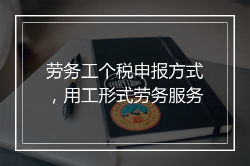 劳务工个税申报方式，用工形式劳务服务