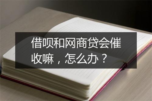 借呗和网商贷会催收嘛，怎么办？