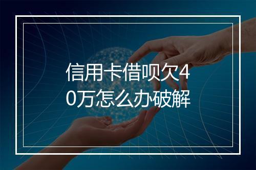 信用卡借呗欠40万怎么办破解