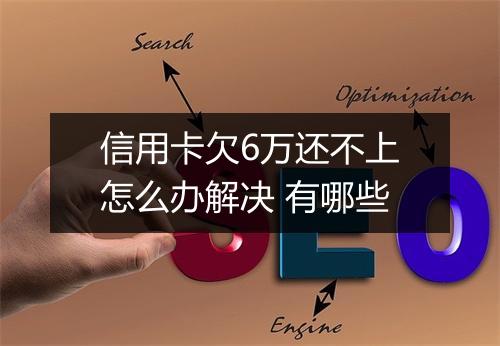 信用卡欠6万还不上怎么办解决 有哪些