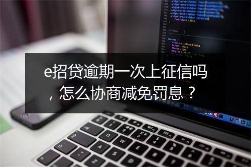 e招贷逾期一次上征信吗，怎么协商减免罚息？