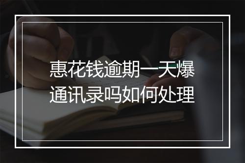 惠花钱逾期一天爆通讯录吗如何处理