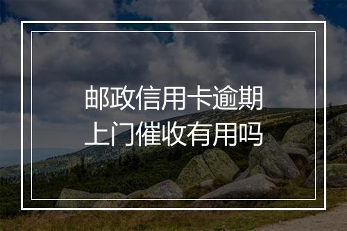 邮政信用卡逾期上门催收有用吗