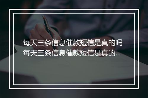 每天三条信息催款短信是真的吗 每天三条信息催款短信是真的吗有什么影响吗